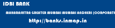 IDBI BANK  MAHARASHTRA GREATER MUMBAI MUMBAI ANDHERI (CORPORATE BANKING BRANCH)  banks information 